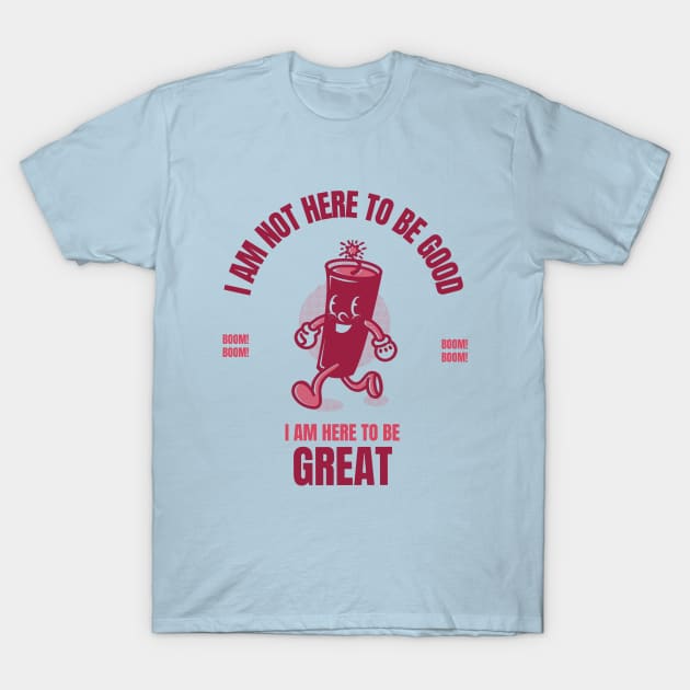 I am here to be GREAT dynamite T-Shirt by Live Together